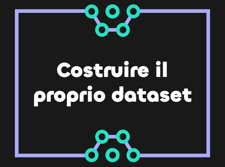 Costruire il proprio dataset: vantaggi, approccio e strumenti